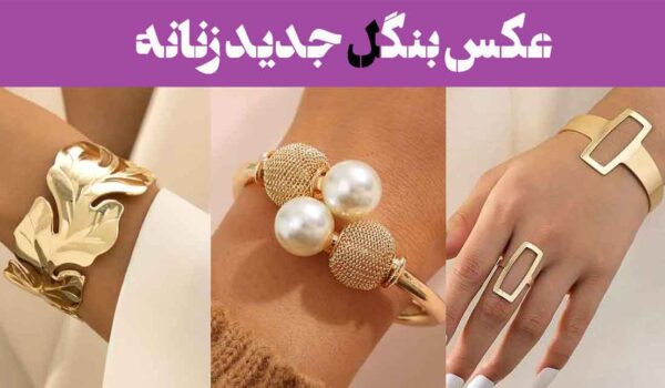عکس بنگل جدید زنانه: 30 مدل جدیدترین طرح دستبند بنگل؛ ترکیب سادگی و شیک بودن